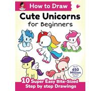 How to Draw Cute Unicorns for Beginners: 10 Super Easy Bite-Sized Step by Step Drawings (How to Draw Cute Anything for Beginners)