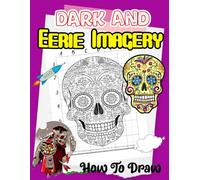 How To Draw Dark and Eerie Imagery: Step-by-Step Drawing Guide for Creepy Art - Create Spooky Skeletons, Skulls, and Creepy Objects with Easy Tutorials