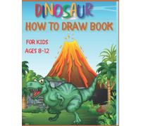 How To Draw Dinosaurs For Kids Ages 8-12: Easy, Step-by-Step Beginner Drawing Guide For Boys, Girls, Teens And Young Artists | Drawing For Kids Ages 8-12