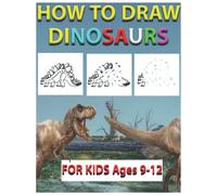 how to draw Dinosaurs for kids ages 9-12: gift for any young artist / Hours of fun for your son ! / The Step-by-Step Way to Draw Tyrannosauruses, Woolly Mammoths, and Many More...