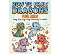 How to Draw Dragons for Kids Easy Step-by-Step Drawing Tutorials: A Beginner-Friendly Dragon Drawing Book for Kids Ages 5-8