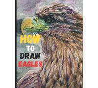 How to Draw Eagles: The Step By Step Guide To Draw Birds Using Basic Shapes And Line