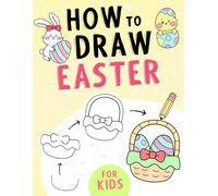 How To Draw Easter: A Step-by-Step Guide Book for Kids to Drawing Cute Easter-themed Things Including Basket Stuffers, Bunny, Cute Animals, Food and More (Easter Basket Stuffers Book For Kids)