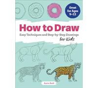 How to Draw: Easy Techniques and Step-by-Step Drawings for Kids (Drawing Books for Kids Ages 9 to 12)