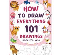 How To Draw Everything: 101 Step-By-Step Drawings of Cute Stuff, Animals, Birds, Foods, Gadgets, and Amazing More Things | Book For Kids