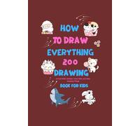 How To Draw Everything: 200 Drawings of Cute Stuff, Animals, Food, Gifts, and Other Amazing Things Book For Kids