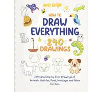How to Draw Everything: 240 Pages Easy Step-by-Step Drawings for Kids Animals, Vehicles, Food, Holidays & More | Fun Drawing Book for Beginners