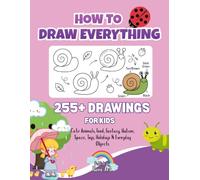 How to Draw Everything: 255+ Easy Step-by-Step Drawings of Cute Animals, Food, Fantasy, Space, Nature, Toys & Everyday Things | Learn to Draw for Ages 4-8