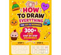 How to Draw Everything: 300+ Cute Step-by-Step Drawings of Animals, Kawaii Food, Seasonal Things, Vehicles and Other Amazing Things | Learn the Fundamentals First