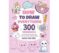 How To Draw Everything: 300 Drawings of Cute Stuff, Animals, Food, Gifts, and other Amazing Things | Book For Kids