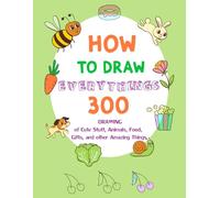 How To Draw Everything 300 Drawings of Cute Stuff: Unleash Your Creativity with 300 Easy Steps to Draw Animals, Gifts, Avocados, and More in an Irresistibly Cute Style