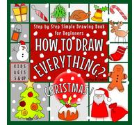 How to Draw Everything - Christmas ! | For Kids Ages 5 & Up | Step by Step Simple Drawing Book for Beginners: Learn Easy Techniques to Draw Cute ... Book for Children | Only 4 Steps to Follow!