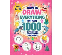 How to Draw Everything for Kids: 1000 Cute & Cool Step-by-Step Drawings: Learn to Draw Animals, Robots, Cars, Dinosaurs, Monsters, Food, Holiday stuff & More Adventures