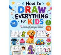 How to Draw Everything for Kids: 160+ Step-by-Step Projects with 3 Skill Levels, Big Practice Spaces, and Creative Challenges for Ages 7-10