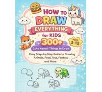 How to Draw Everything for Kids 300+ Cute Kawaii Things: Easy Step-by-Step Guide to Simple Drawing Stuff: Learn to Draw Adorable Animals, Food, ... More - Simple Tutorials Perfect for Beginners