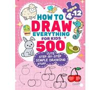 How to Draw Everything for Kids: 500 Cute Step-by-Step Simple Drawing Stuff: With Amazing Food, Kawaii, Animals, Gifts, and Other (How to draw books for kids)