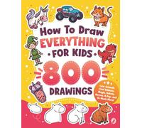 How to Draw Everything for Kids: 800 Step-by-Step Drawings of Cute Animals, Cool Vehicles, Magic, Robots, Heroes, K-Pop, and So Much More!
