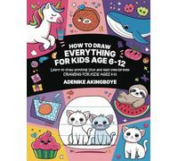 How to Draw Everything for Kids Ages 6-12: A Beginner-Friendly Drawing Book Packed With Simple Steps And Creative Tips To Help Kids Improve Their Artistic Skills While Having Fun