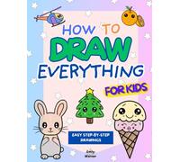 How To Draw Everything For Kids: Easy Step-By-Step Book With Funny Animals, Foods, Vehicles, Vegetables, Fruits and More