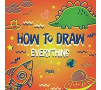 How To Draw Everything For Kids: Teach Your Child To Draw Step By Step (How To Draw: Books For Children)
