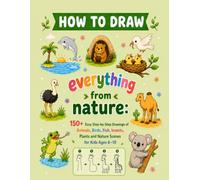 How To Draw Everything From Nature: 150+ Easy Step-by-Step Drawings of Animals, Birds, Fish, Insects, Plants and Nature Scenes for Kids Ages 6-10