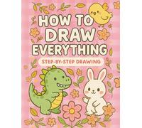 How to Draw Everything: Step-by-Step Beginners Drawing Book With Cute Animals, Cool Things, and Fun Stuff to Learn
