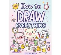 How to Draw Everything: Step-by-Step Drawing Guide: 101 Adorable Characters, Animals, Food & Objects - Easy Art Book for Kids Ages 4-12
