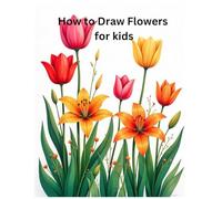 How to Draw Flowers for kids: Drawing Book for Kids to Create Beautiful Blooms