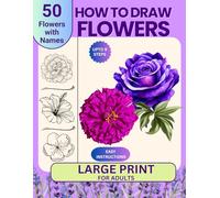 How to Draw Flowers: Learn to Draw 50 Flowers Easily , Flower Names, and Practice Pages Large Print for Adults