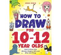 How to Draw for 10-12 Year Olds: Learn to Draw Cute Animals, Dragons, Gifts and Other Cool Things: 5 (How to Draw Everything for Kids)