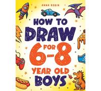 How to Draw for 6-8 Year Old Boys: Learn to Draw Cute Monsters, Dinosaurs and Other Cool Stuff: Learn to Draw Cute Monsters, Dinosaurs and Other Cool ... Boys Age 6+ (How to Draw Everything for Kids)