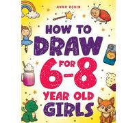 How to Draw for 6-8 Year Old Girls: Learn to Draw Cute Animals, Magical Things and Other Cool Stuff Fun Book for Girls Age 6+ (How to Draw Everything for Kids)