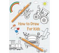 How To Draw For Kids Ages 4-8 And 8-12: The Complete Step-By-Step Guide to Drawing Awesome Vehicles: How to Draw Cars, Trucks, Trains, Tractors, For ... Techniques For Boys, Girls And Beginners