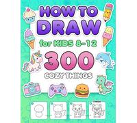 How to Draw for Kids Ages 8-12: 300 Step-by-Step Drawings of Cozy Things. Stocking Stuffers for Boys and Girls, and Christmas Gifts for Grandkids