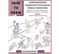 HOW TO DRAW FORESHORTENED HORROR MYTHOLOGICAL FEMALE CREATURES: BOOK 2: ANATOMY, GESTURES, PERSPECTIVE, PROPORTIONS, FUN FACTS, CHALLENGES (HOW TO DRAW IN PERSPECTIVE)