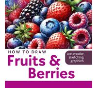 How to Draw Fruits and Berries - book of sketching, graphic drawing, and watercolor painting: Over 100 illustrations of fruits and berries (Drawing for Beginners)