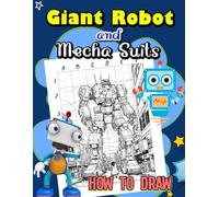 How To Draw Giant Robots and Mecha Suits: Step-by-Step Drawing Guide for Anime Fans - Capture the Excitement of Gundam and Evangelion with Easy Tutorials