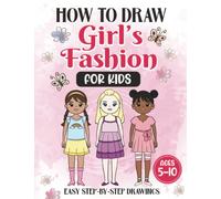How to Draw Girl’s Fashion for Kids: Learn to Draw Cute Dresses and Outfits with Simple and Easy Step-by-Step Drawings