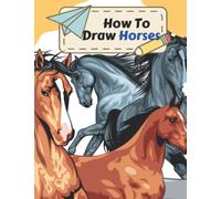How To Draw Horses For Kids: A Step By Step Horse Drawing Book To Learn How To Draw Horses For Kids Age 9-12