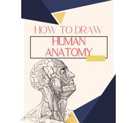 How To Draw Human Anatomy: This Drawing Guide Easy Way to Learn About Anatomy with 50 Unique Designs For Both Adults & Beginners