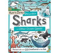 How to Draw Incredible Sharks and Other Ocean Giants: Packed with Over 80 Creatures of the Sea