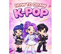 How to Draw K-Pop: A Step-by-Step Guide to Drawing Cute Fantasy K-Pop Idols, Stylish Outfits, and Chibi Characters