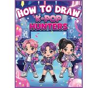 How to Draw K-Pop Hunters: Step-by-Step Art Book: Learn to Draw Idols, Fashion, Faces & Poses for Young Adults