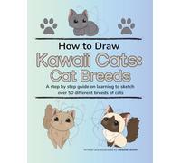 How to Draw Kawaii Cats: Cat Breeds: A step by step guide on learning to sketch over 50 different breeds of cats