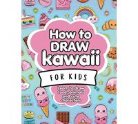 How To Draw Kawaii For Kids: Learn How To Make Cute Stuff And Adorable Characters Easy and In Simple Steps. Learn To Draw Food, Animals, Plants And More. Step-By-Step Guide For Kids
