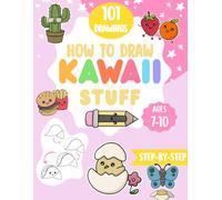 How to Draw Kawaii Stuff 101 Step-by-Step Drawings for Kids Ages 7-10: A Fun and Easy Drawing Book for Kids Who Love Cute Things, Animals, Food, and Kawaii Art