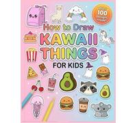 How to Draw Kawaii Things for Kids: Step-by-Step Guides to Drawing 100+ Super Cute and Adorable Characters