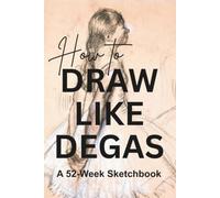 How to Draw Like Degas: A 52-Week Sketchbook (Art Journals, Drawing Books, Gifts for Artists)