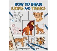 How to Draw Lions and Tigers: A Step-by-Step Guide for Kids and Beginners to Master Big Cats with Ease