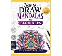 How to Draw Mandalas for Beginners: Step-by-Step Easy Patterns, Shapes & Practice Designs Learn Simple Mandala Art with Guided Drawing Exercises A ... Mindfulness (The Mandala Mastery Series)